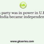 Which party was in power in U.K. when India became independent?