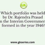 Which portfolio was held by Dr. Rajendra Prasad in the Interim Government formed in the year 1946?