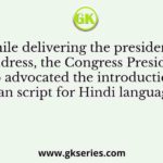 While delivering the presidential address, the Congress President who advocated the introduction of Roman script for Hindi language was