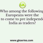 Who among the following Europeans were the last to come to pre independence India as traders?