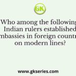 Who among the following Indian rulers established embassies in foreign countries on modern lines?