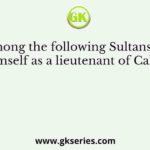 Who among the following Sultans declared himself as a lieutenant of Caliph?