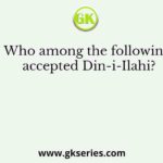 Who among the following accepted Din-i-Ilahi?