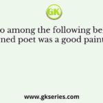 Who among the following being a renowned poet was a good painter also?