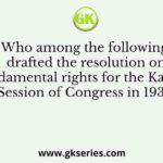 Who among the following drafted the resolution on fundamental rights for the Karachi Session of Congress in 1931?