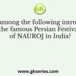 Who among the following introduced the famous Persian Festival of NAUROJ in India?