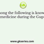 Who among the following is known for his work on medicine during the Gupta period?