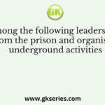 Who among the following leaders escaped from the prison and organised underground activities
