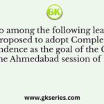 Who among the following leaders proposed to adopt Complete Independence as the goal of the Congress in the Ahmedabad session of 1920?