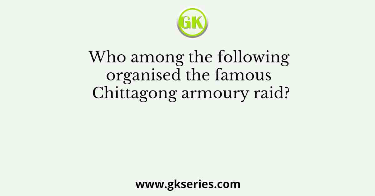 Who among the following organised the famous Chittagong armoury raid?
