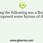 Who among the following was a Brahmavadini who composed some hymns of the Vedas?