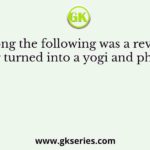 Who among the following was a revolutionary who later turned into a yogi and philosopher?