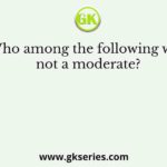 Who among the following was not a moderate?
