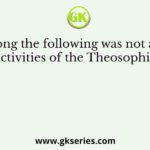 Who among the following was not associated with the activities of the Theosophical Society
