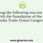 Who among the following was not associated with the foundation of the All India Trade Union Congress?