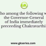 Who among the following was the Governor-General of India immediately preceeding Chakravarthi