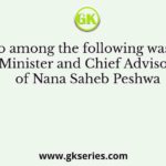 Who among the following was the Minister and Chief Advisor of Nana Saheb Peshwa