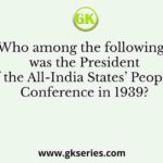Who among the following, was the President of the All-India States’ Peoples’ Conference in 1939?