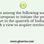 Who among the following was the first European to initiate the policy of taking part in the quarrels of Indian princes with a view to acquire territories?