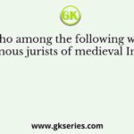 Who among the following were famous jurists of medieval India?