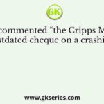 Who commented “the Cripps Mission was a postdated cheque on a crashing bank”?