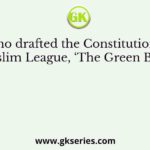 Who drafted the Constitution of Muslim League, ‘The Green Book’?