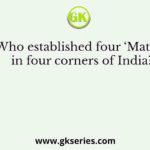 Who established four ‘Maths’ in four corners of India?