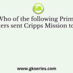 Who of the following Prime Ministers sent Cripps Mission to India?