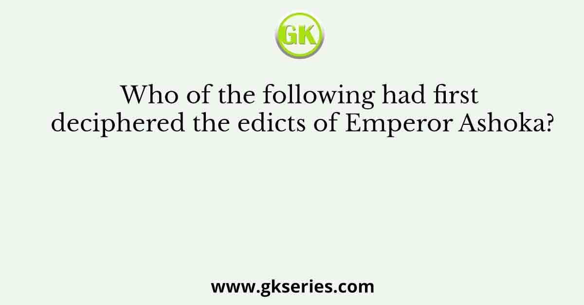 Who of the following had first deciphered the edicts of Emperor Ashoka?