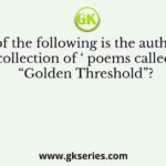 Who of the following is the author of a collection of ‘ poems called “Golden Threshold”?