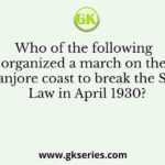 Who of the following organized a march on the Tanjore coast to break the Salt Law in April 1930?