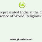 Who represented India at the Chicago Conference of World Religions in 1893?