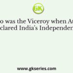 Who was the Viceroy when Attlee declared India’s Independence?