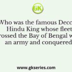 Who was the famous Deccan Hindu King whose fleet crossed the Bay of Bengal with an army and conquered