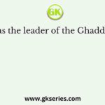 Who was the leader of the Ghaddar Party?