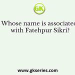Whose name is associated with Fatehpur Sikri?