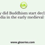 Why did Buddhism start declining in India in the early medieval times?