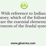 With reference to Indian history, which of the following is/are the essential elementary elements of the feudal system?