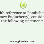 With reference to Pondicherry (now Puducherry), consider the following statements