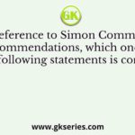 With reference to Simon Commission’s recommendations, which one of the following statements is correct?