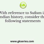 With reference to Sufism in Indian history, consider the following statements