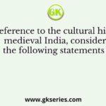 With reference to the cultural history of medieval India, consider the following statements