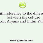 With reference to the difference between the culture of Rigvedic Aryans and Indus Valley people