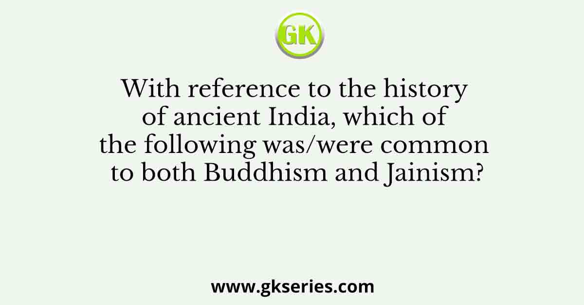 With reference to the history of ancient India, which of the following was/were common to both Buddhism and Jainism?