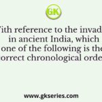 With reference to the invaders in ancient India, which one of the following is the correct chronological order?