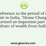 With reference to the period of colonial rule in India, “Home Charges” formed an important part of drain of wealth from India