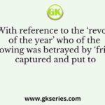 With reference to the ‘revolt of the year’ who of the following was betrayed by ‘friend’ captured and put to