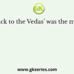‘Go back to the Vedas’ was the motto of