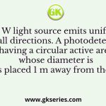 A 100 W light source emits uniformly in all directions. A photodetector having a circular active area whose diameter is 2 cm is placed 1 m away from the source