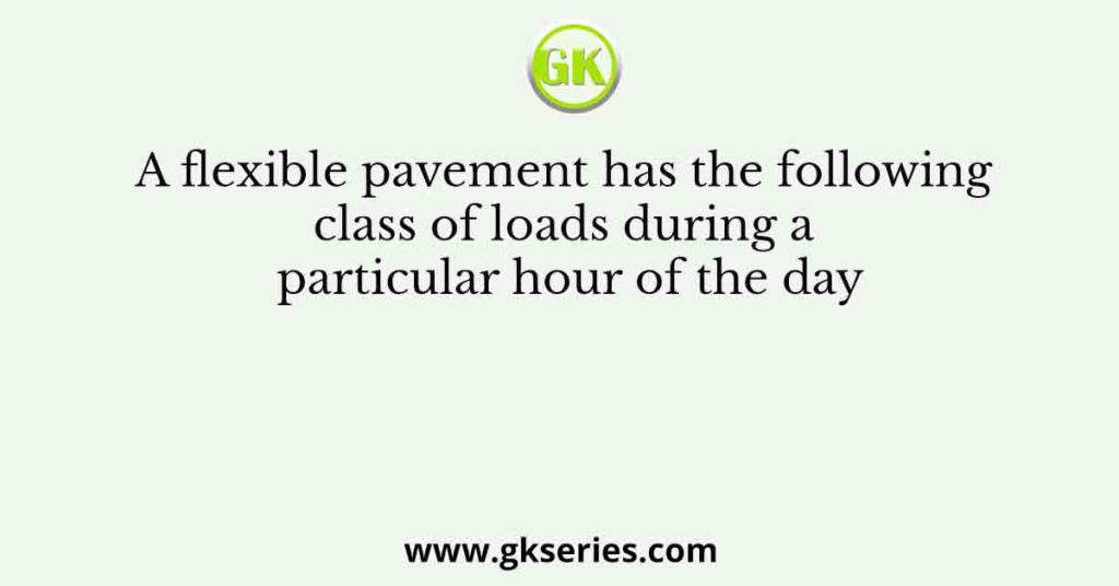 A flexible pavement has the following class of loads during a particular hour of the day